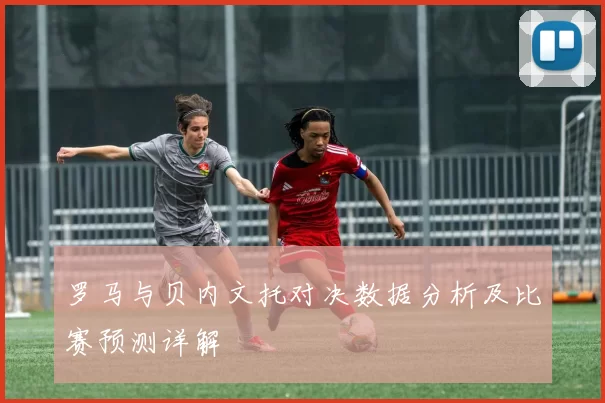 罗马与贝内文托对决数据分析及比赛预测详解