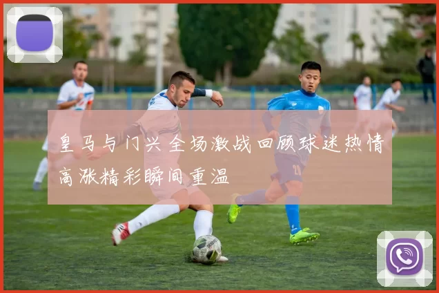 皇马与门兴全场激战回顾球迷热情高涨精彩瞬间重温