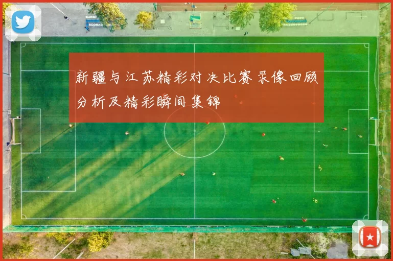 新疆与江苏精彩对决比赛录像回顾分析及精彩瞬间集锦