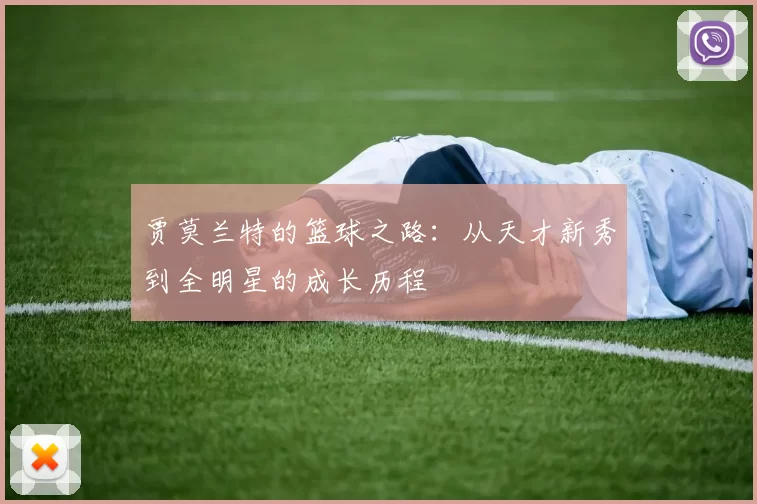 贾莫兰特的篮球之路：从天才新秀到全明星的成长历程