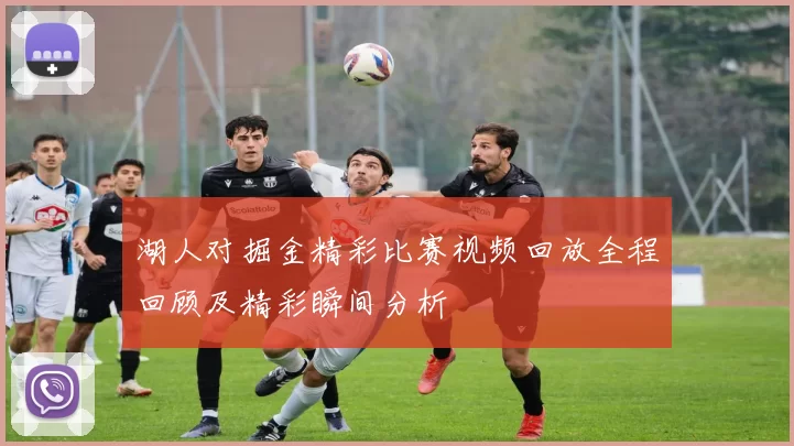 湖人对掘金精彩比赛视频回放全程回顾及精彩瞬间分析