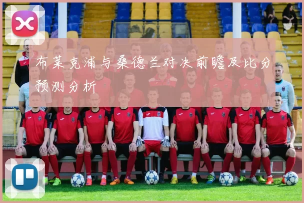 布莱克浦与桑德兰对决前瞻及比分预测分析