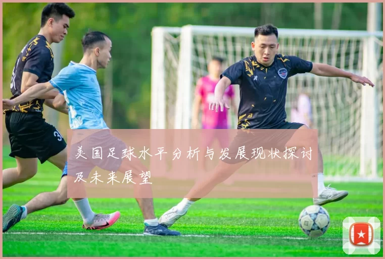 美国足球水平分析与发展现状探讨及未来展望