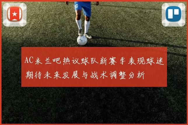 AC米兰吧热议球队新赛季表现球迷期待未来发展与战术调整分析