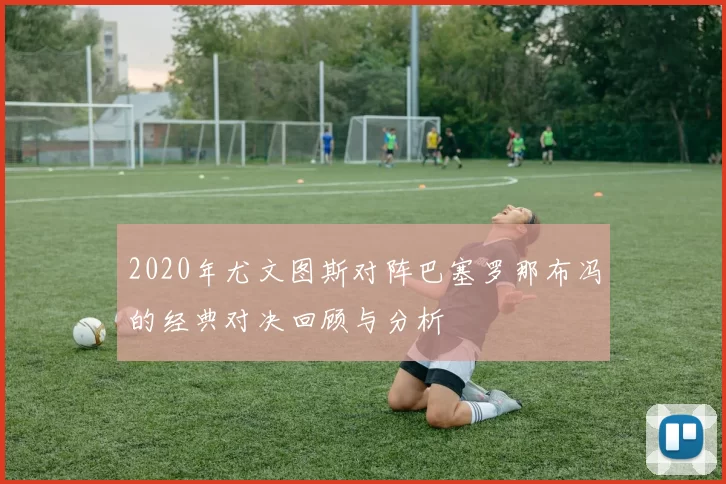 2020年尤文图斯对阵巴塞罗那布冯的经典对决回顾与分析