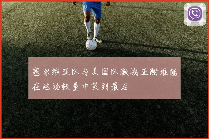 塞尔维亚队与美国队激战正酣谁能在这场较量中笑到最后